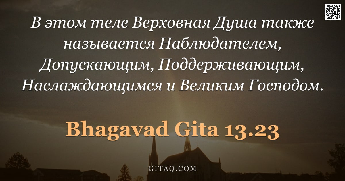 Бхагавад-гита 13.23 — "В этом теле Верховная Душа также называется Наблюдателем, Допускающим, Поддерживающим, Наслаждающимс"