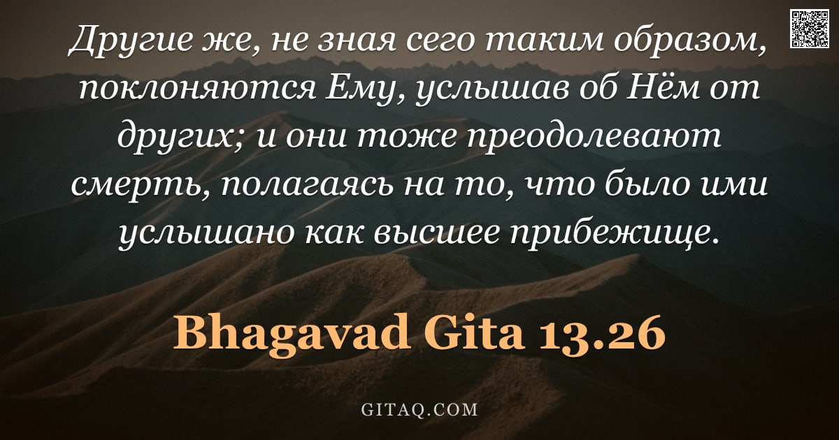 Бхагавад-гита 13.26 — "Другие же, не зная сего таким образом, поклоняются Ему, услышав об Нём от других; и они тоже преодол"
