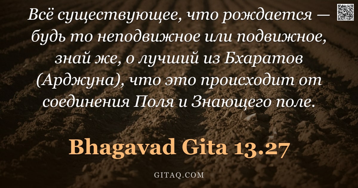 Бхагавад-гита 13.27 — "Всё существующее, что рождается — будь то неподвижное или подвижное, знай же, о лучший из Бхаратов ("