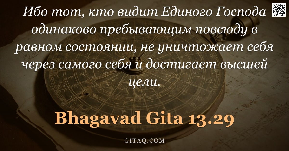 Бхагавад-гита 13.29 — "Ибо тот, кто видит Единого Господа одинаково пребывающим повсюду в равном состоянии, не уничтожает с"