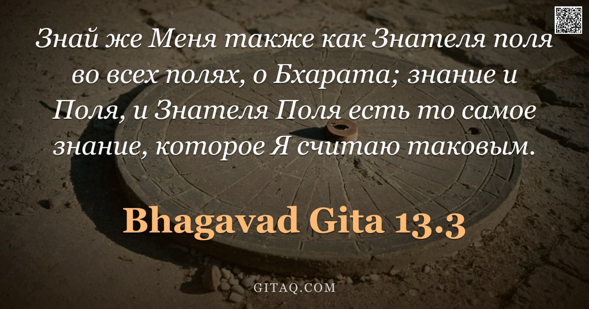 Бхагавад-гита 13.3 — "Знай же Меня также как Знателя поля во всех полях, о Бхарата; знание и Поля, и Знателя Поля есть то "