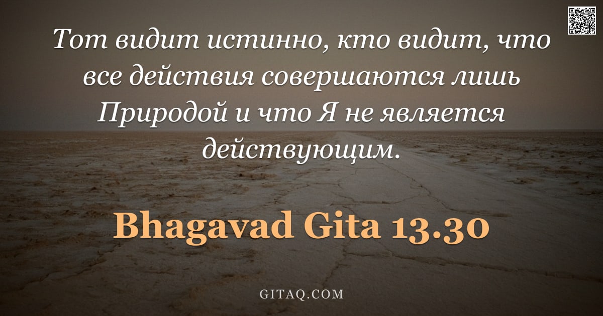 Бхагавад-гита 13.30 — "Тот видит истинно, кто видит, что все действия совершаются лишь Природой и что Я не является действу"