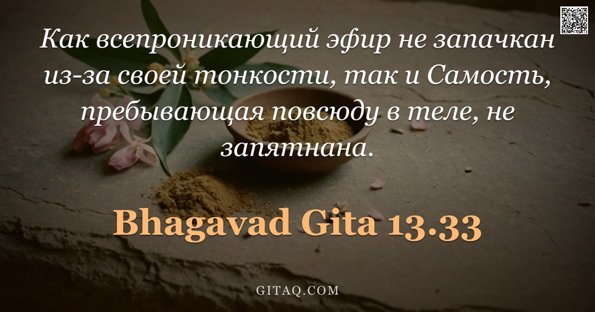 Бхагавад-гита 13.33 — "Как всепроникающий эфир не запачкан из-за своей тонкости, так и Самость, пребывающая повсюду в теле,"