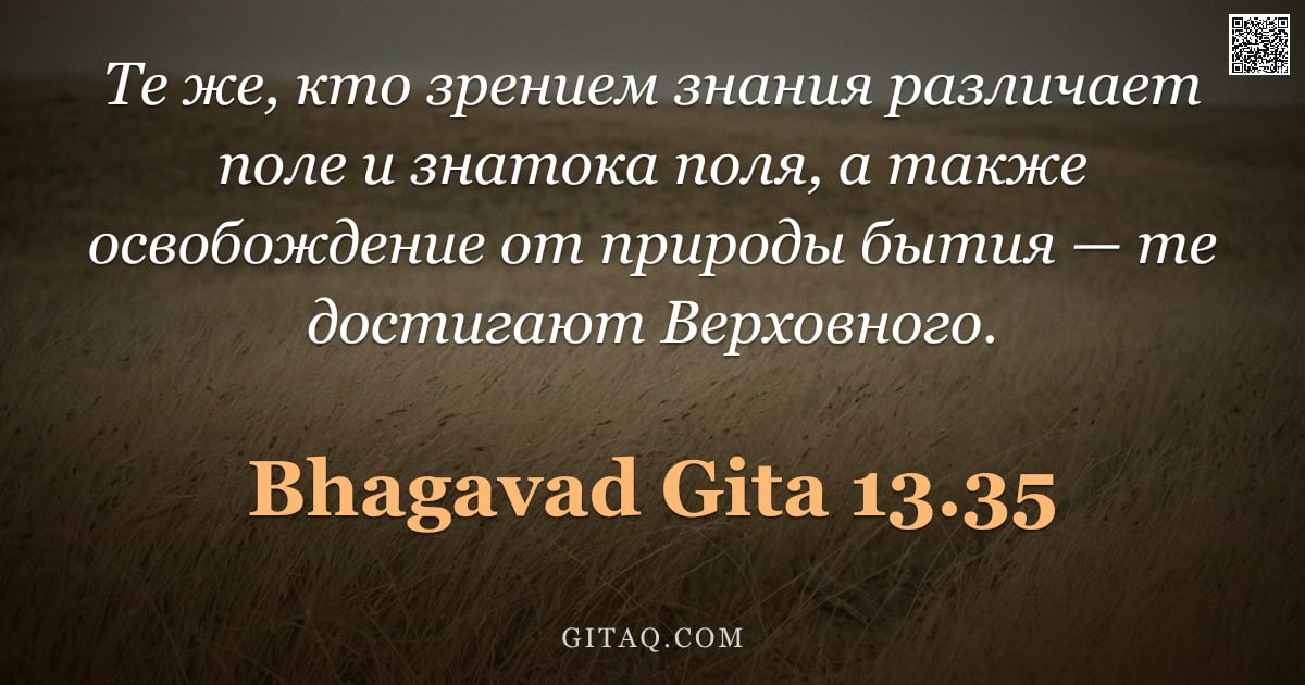 Бхагавад-гита 13.35 — "Те же, кто зрением знания различает поле и знатока поля, а также освобождение от природы бытия — те "