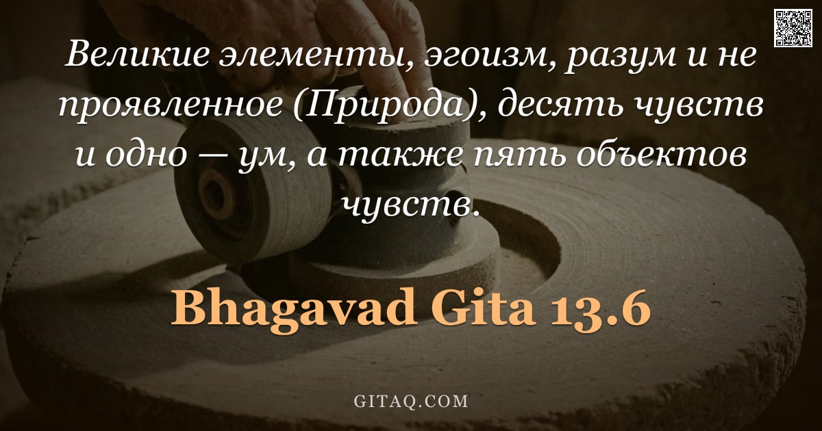 Бхагавад-гита 13.6 — "Великие элементы, эгоизм, разум и не проявленное (Природа), десять чувств и одно — ум, а также пять "