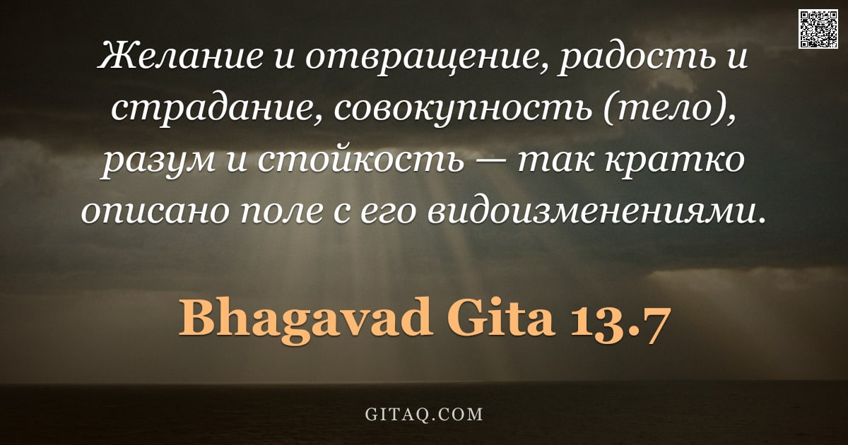 Бхагавад-гита 13.7 — "Желание и отвращение, радость и страдание, совокупность (тело), разум и стойкость — так кратко описа"