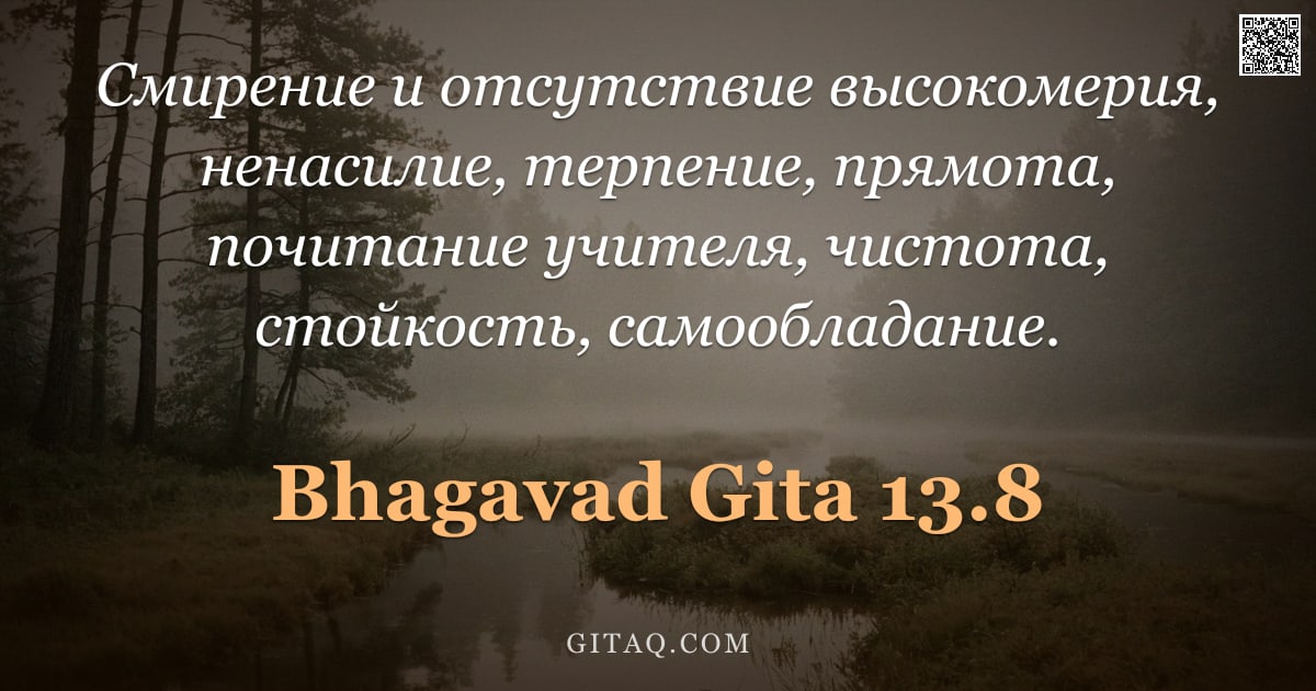Бхагавад-гита 13.8 — "Смирение и отсутствие высокомерия, ненасилие, терпение, прямота, почитание учителя, чистота, стойкос"