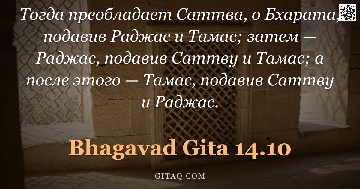 Бхагавад-гита 14.10 — "Тогда преобладает Саттва, о Бхарата, подавив Раджас и Тамас; затем — Раджас, подавив Саттву и Тамас;"