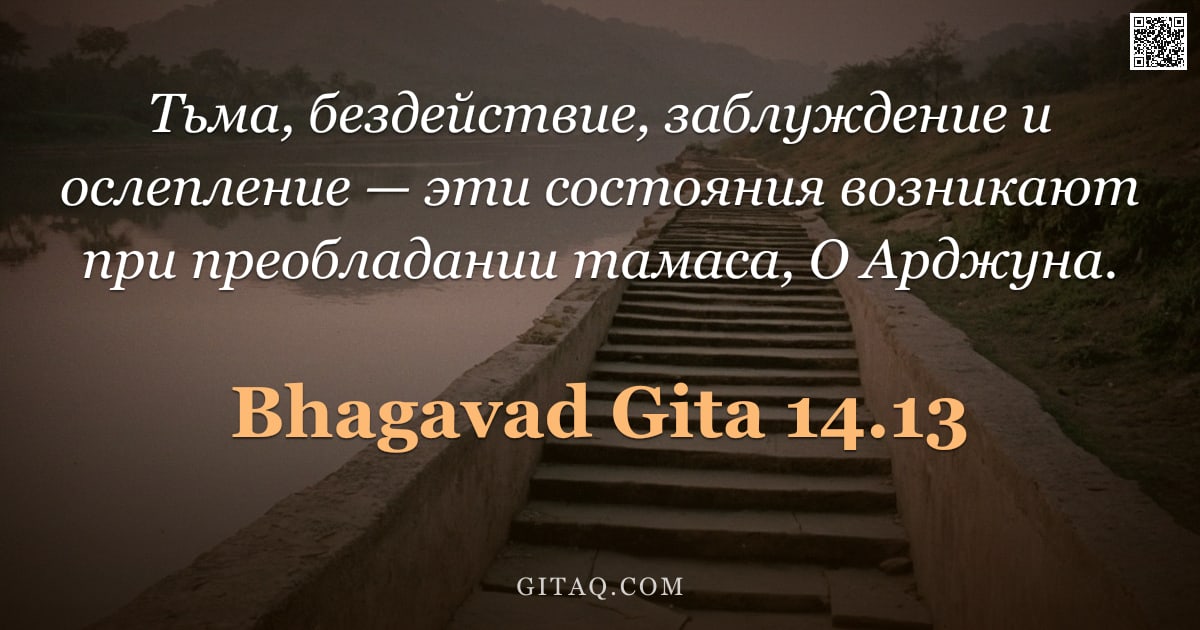 Бхагавад-гита 14.13 — "Тьма, бездействие, заблуждение и ослепление — эти состояния возникают при преобладании тамаса, О Ард"