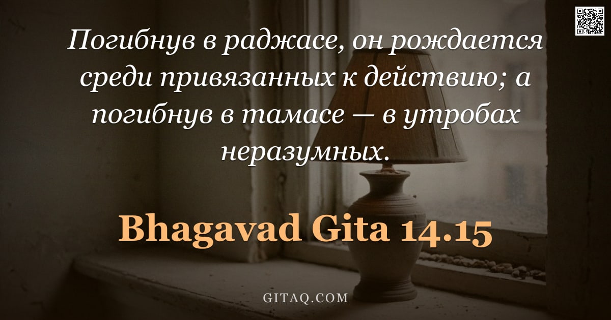 Бхагавад-гита 14.15 — "Погибнув в раджасе, он рождается среди привязанных к действию; а погибнув в тамасе — в утробах нераз"