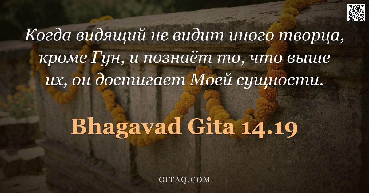 Бхагавад-гита 14.19 — "Когда видящий не видит иного творца, кроме Гун, и познаёт то, что выше их, он достигает Моей сущност"