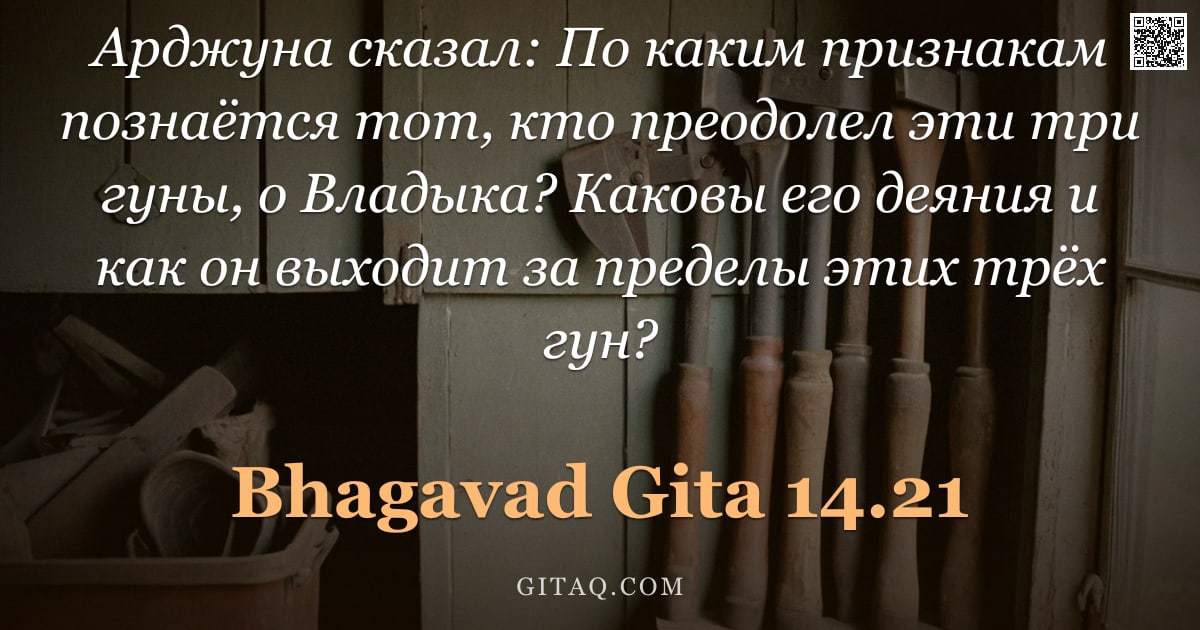 Бхагавад-гита 14.21 — "Арджуна сказал: По каким признакам познаётся тот, кто преодолел эти три гуны, о Владыка? Каковы его "