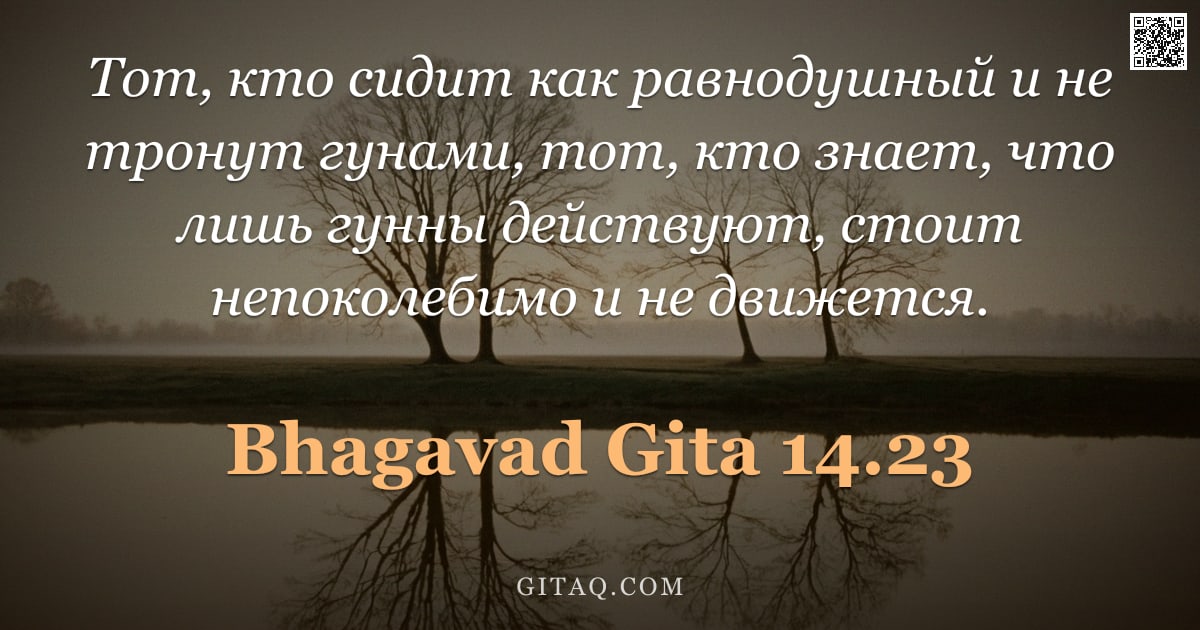 Бхагавад-гита 14.23 — "Тот, кто сидит как равнодушный и не тронут гунами, тот, кто знает, что лишь гунны действуют, стоит н"