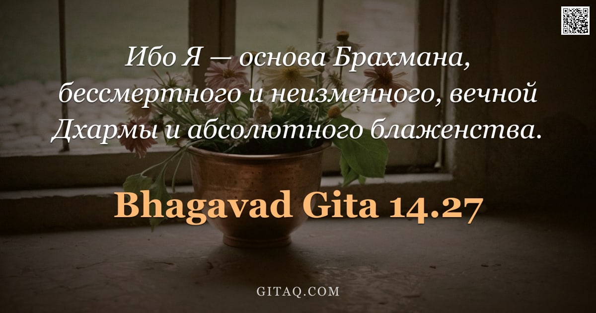 Бхагавад-гита 14.27 — "Ибо Я — основа Брахмана, бессмертного и неизменного, вечной Дхармы и абсолютного блаженства."