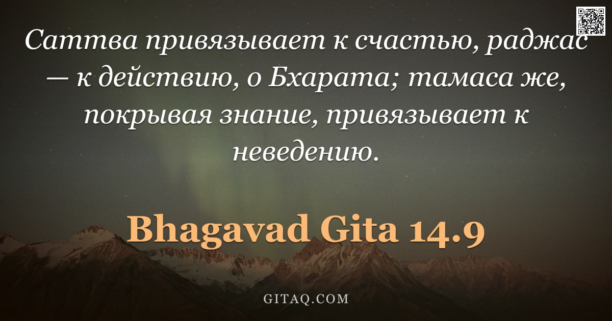 Бхагавад-гита 14.9 — "Саттва привязывает к счастью, раджас — к действию, о Бхарата; тамаса же, покрывая знание, привязывае"