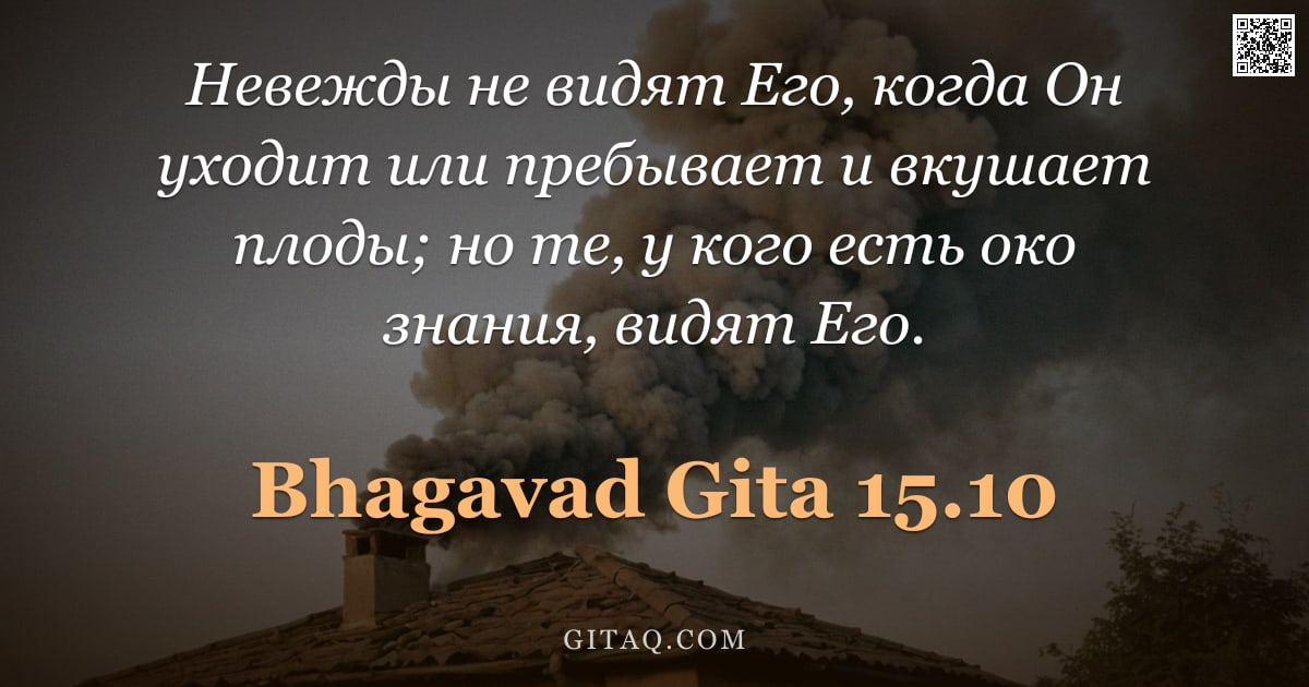 Бхагавад-гита 15.10 — "Невежды не видят Его, когда Он уходит или пребывает и вкушает плоды; но те, у кого есть око знания, "