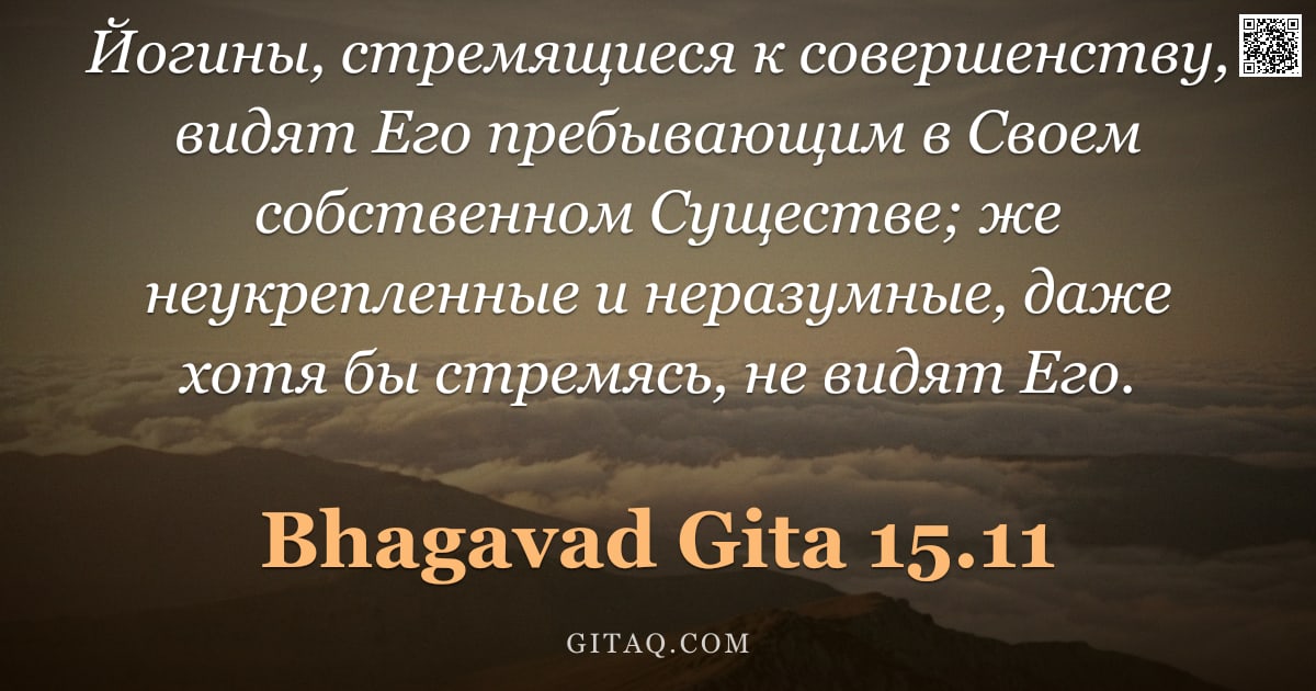 Бхагавад-гита 15.11 — "Йогины, стремящиеся к совершенству, видят Его пребывающим в Своем собственном Существе; же неукрепле"