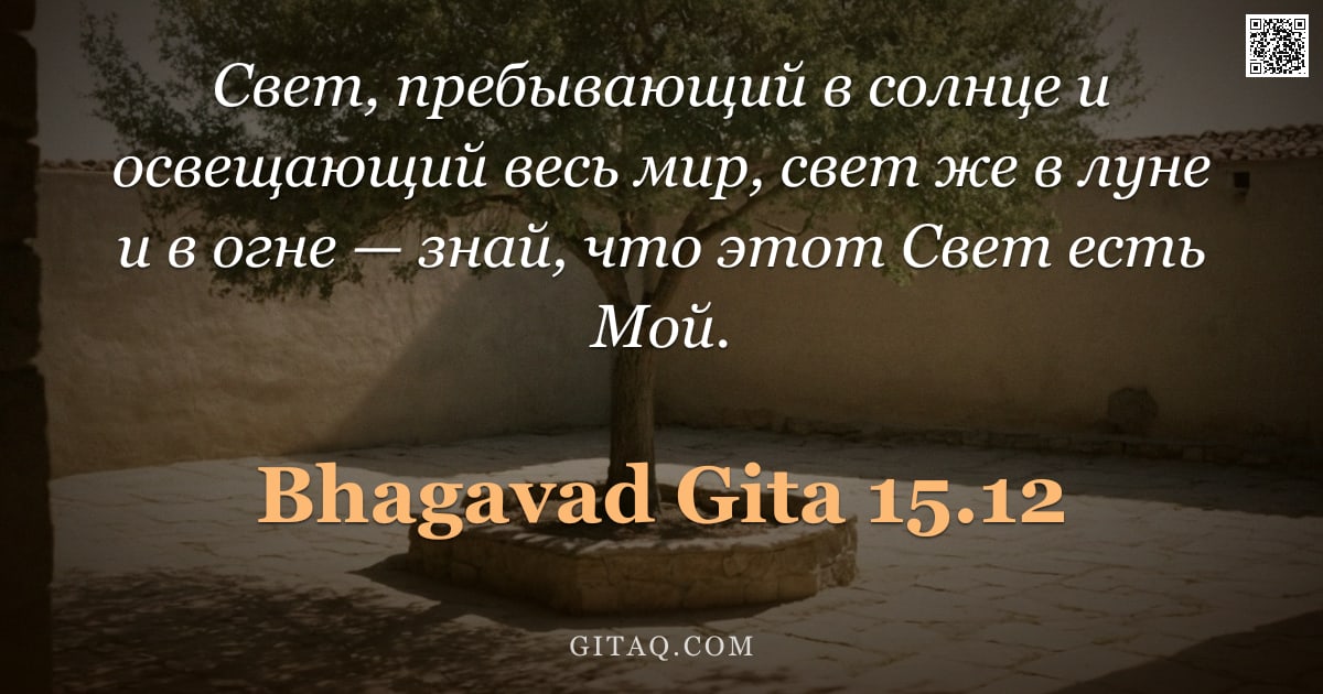Бхагавад-гита 15.12 — "Свет, пребывающий в солнце и освещающий весь мир, свет же в луне и в огне — знай, что этот Свет есть"