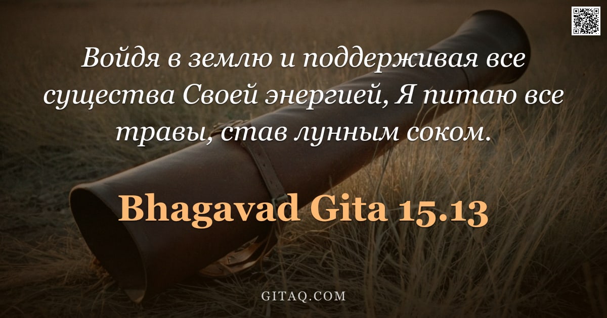 Бхагавад-гита 15.13 — "Войдя в землю и поддерживая все существа Своей энергией, Я питаю все травы, став лунным соком."