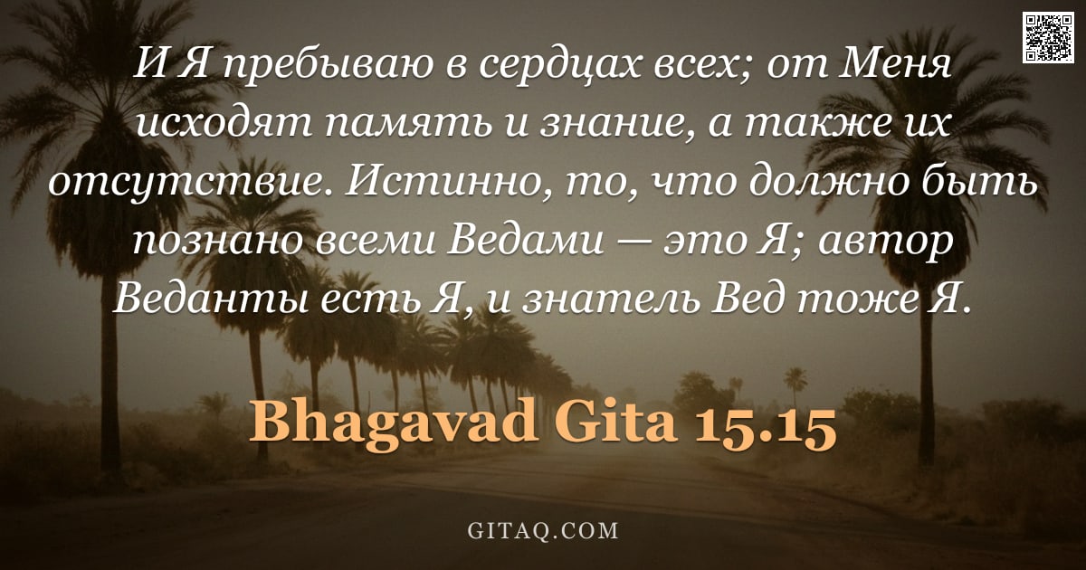 Бхагавад-гита 15.15 — "И Я пребываю в сердцах всех; от Меня исходят память и знание, а также их отсутствие. Истинно, то, чт"