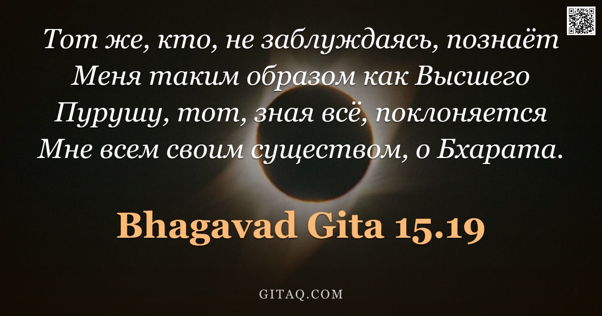 Бхагавад-гита 15.19 — "Тот же, кто, не заблуждаясь, познаёт Меня таким образом как Высшего Пурушу, тот, зная всё, поклоняет"
