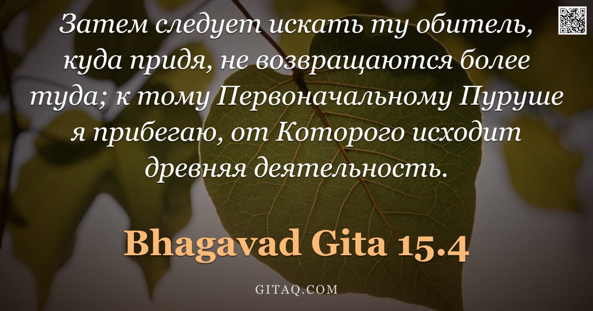 Бхагавад-гита 15.4 — "Затем следует искать ту обитель, куда придя, не возвращаются более туда; к тому Первоначальному Пуру"
