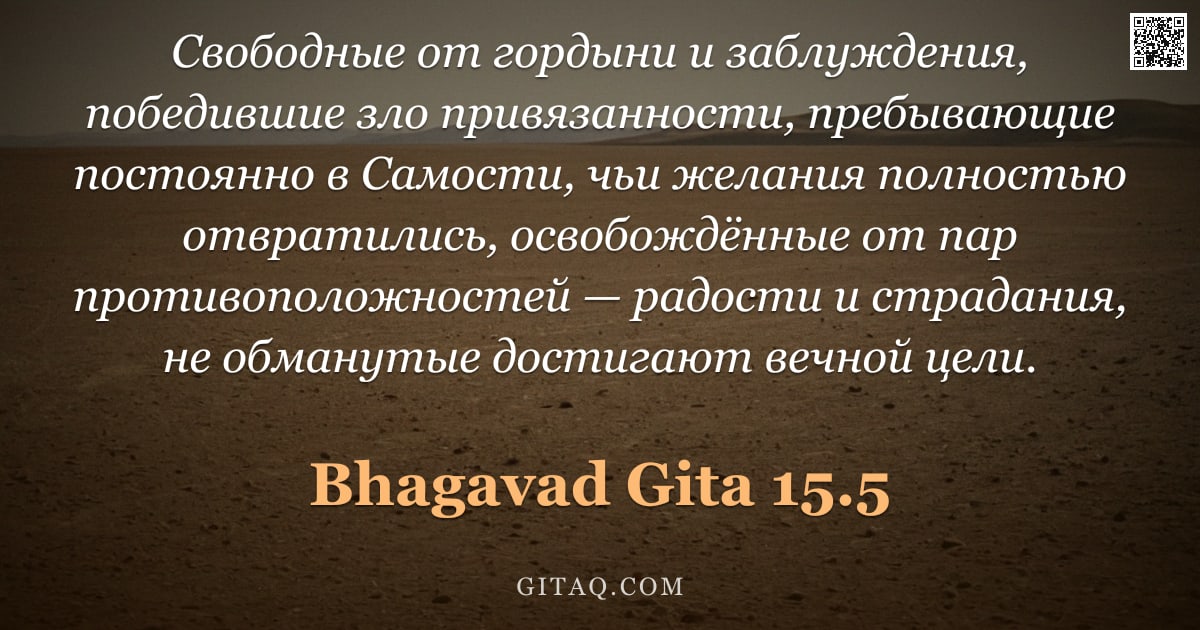 Бхагавад-гита 15.5 — "Свободные от гордыни и заблуждения, победившие зло привязанности, пребывающие постоянно в Самости, ч"