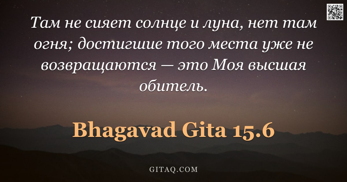 Бхагавад-гита 15.6 — "Там не сияет солнце и луна, нет там огня; достигшие того места уже не возвращаются — это Моя высшая "