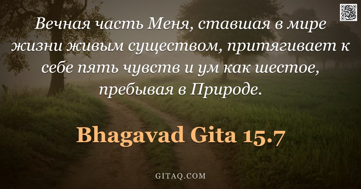 Бхагавад-гита 15.7 — "Вечная часть Меня, ставшая в мире жизни живым существом, притягивает к себе пять чувств и ум как шес"