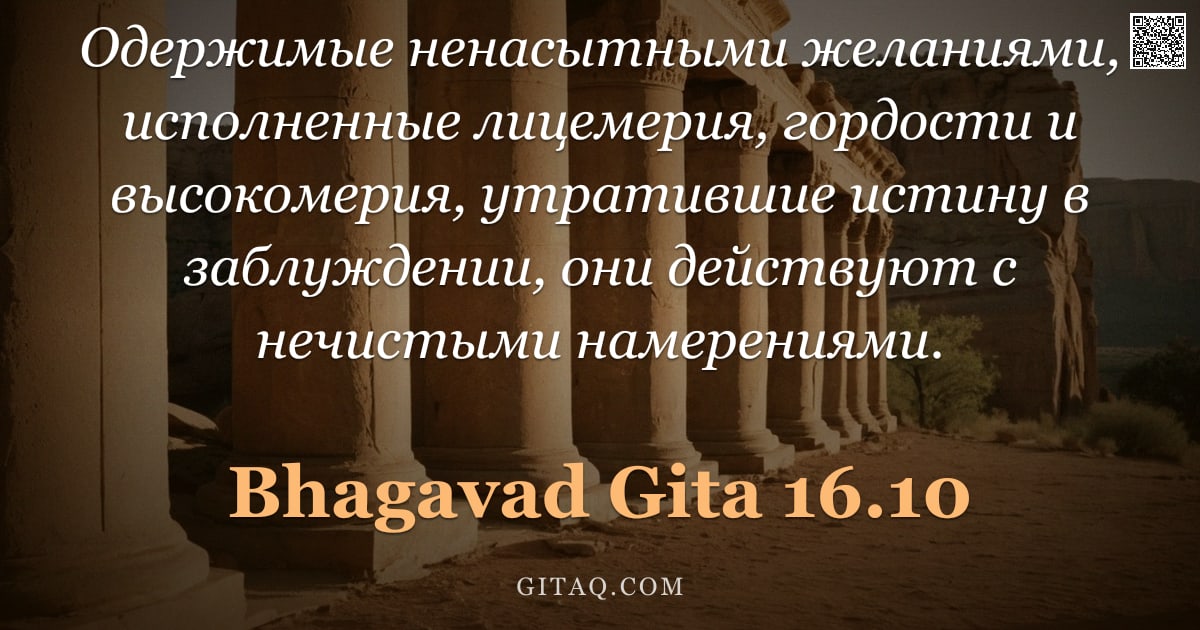 Бхагавад-гита 16.10 — "Одержимые ненасытными желаниями, исполненные лицемерия, гордости и высокомерия, утратившие истину в "