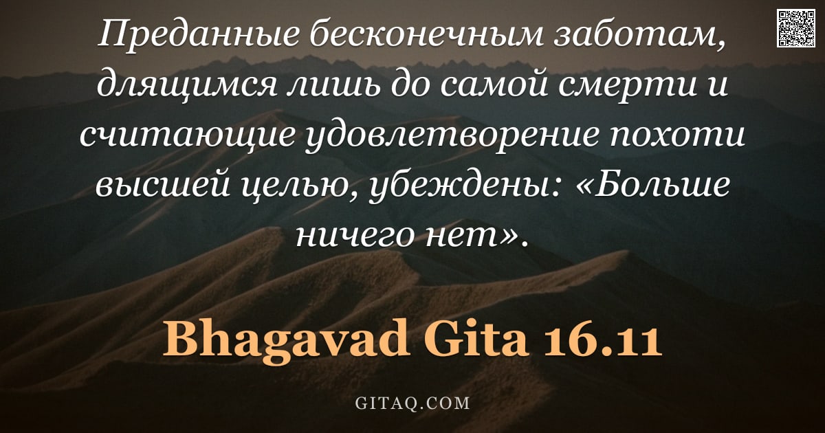 Бхагавад-гита 16.11 — "Преданные бесконечным заботам, длящимся лишь до самой смерти и считающие удовлетворение похоти высше"
