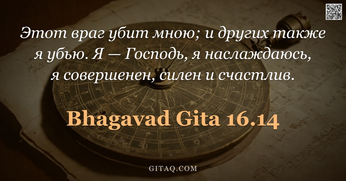 Бхагавад-гита 16.14 — "Этот враг убит мною; и других также я убью. Я — Господь, я наслаждаюсь, я совершенен, силен и счастл"