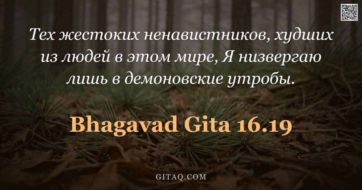 Бхагавад-гита 16.19 — "Тех жестоких ненавистников, худших из людей в этом мире, Я низвергаю лишь в демоновские утробы."