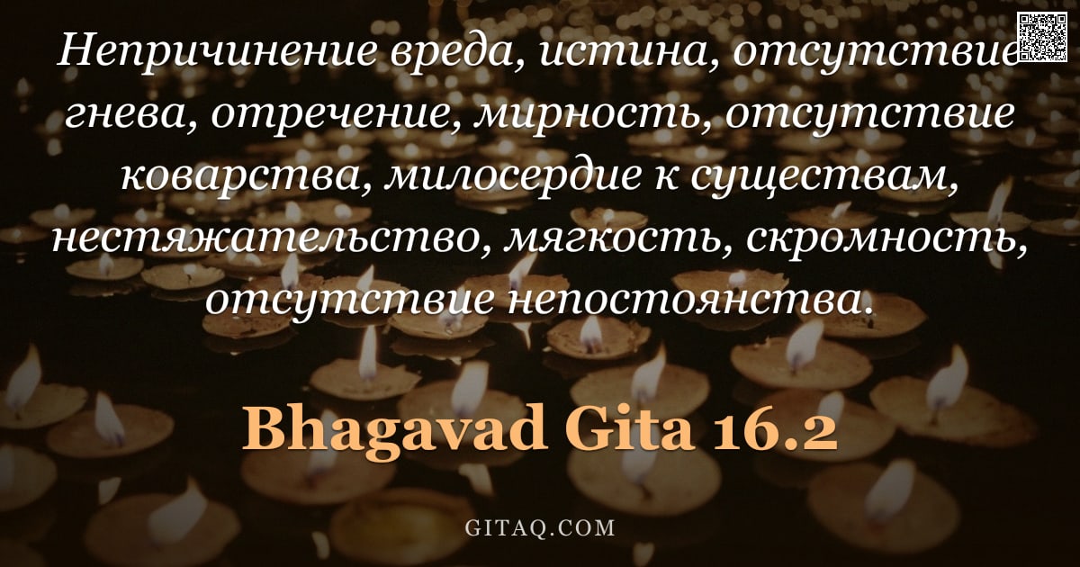 Бхагавад-гита 16.2 — "Непричинение вреда, истина, отсутствие гнева, отречение, мирность, отсутствие коварства, милосердие "