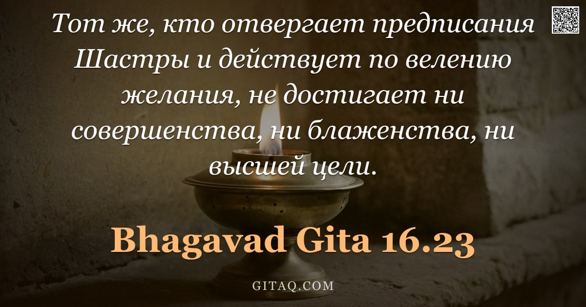 Бхагавад-гита 16.23 — "Тот же, кто отвергает предписания Шастры и действует по велению желания, не достигает ни совершенств"
