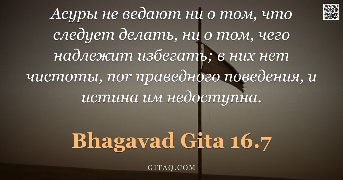 Бхагавад-гита 16.7 — "Асуры не ведают ни о том, что следует делать, ни о том, чего надлежит избегать; в них нет чистоты, n"