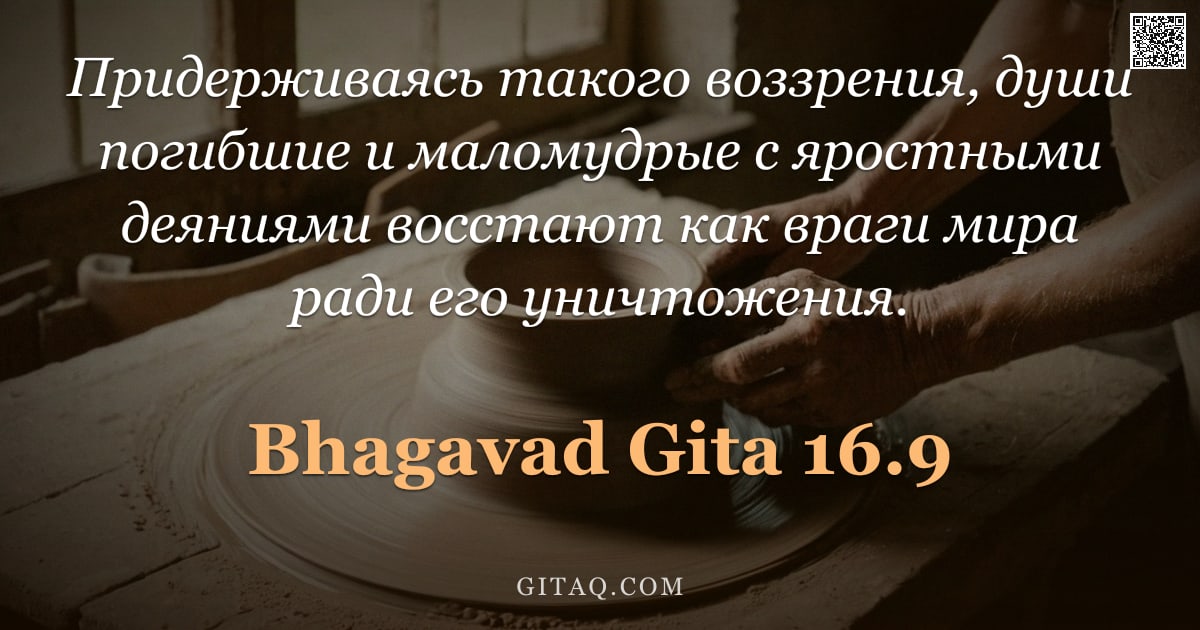 Бхагавад-гита 16.9 — "Придерживаясь такого воззрения, души погибшие и маломудрые с яростными деяниями восстают как враги м"