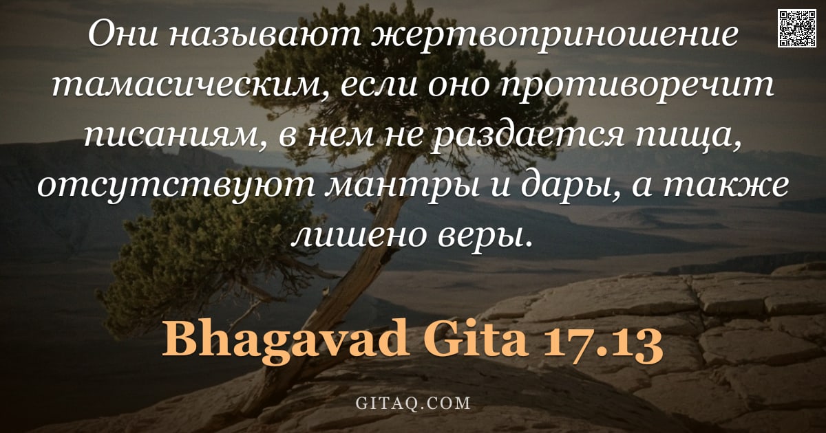 Бхагавад-гита 17.13 — "Они называют жертвоприношение тамасическим, если оно противоречит писаниям, в нем не раздается пища,"