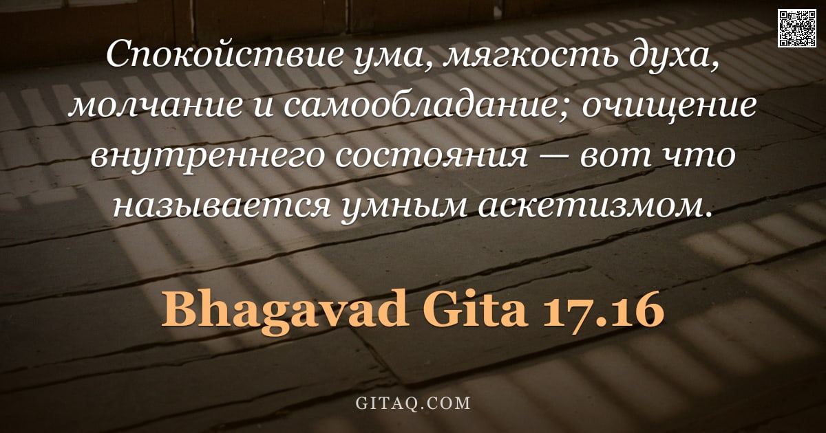 Бхагавад-гита 17.16 — "Спокойствие ума, мягкость духа, молчание и самообладание; очищение внутреннего состояния — вот что н"