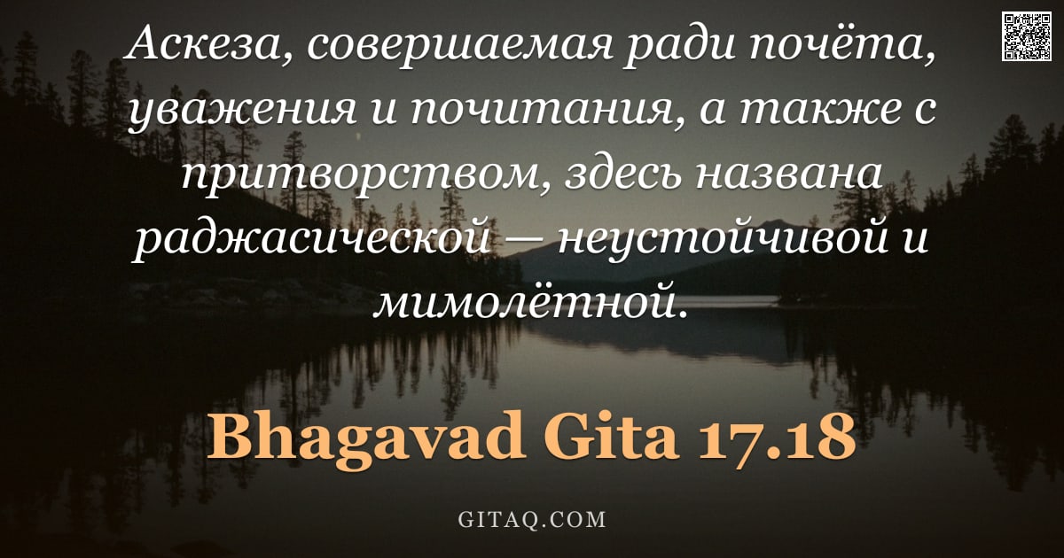 Бхагавад-гита 17.18 — "Аскеза, совершаемая ради почёта, уважения и почитания, а также с притворством, здесь названа раджаси"