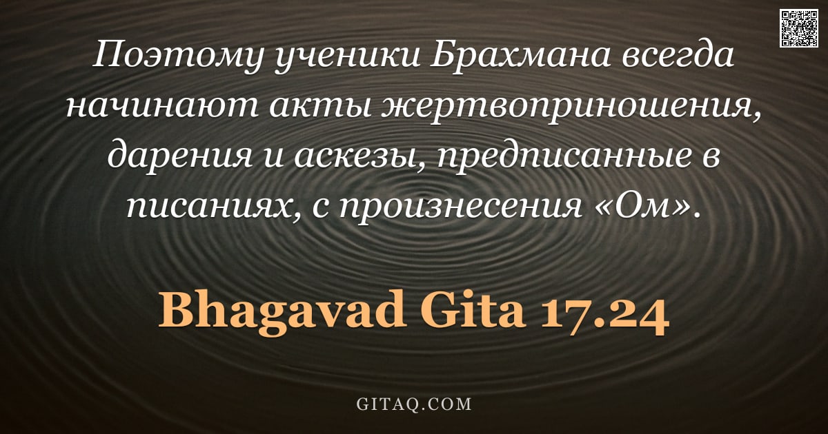 Бхагавад-гита 17.24 — "Поэтому ученики Брахмана всегда начинают акты жертвоприношения, дарения и аскезы, предписанные в пис"