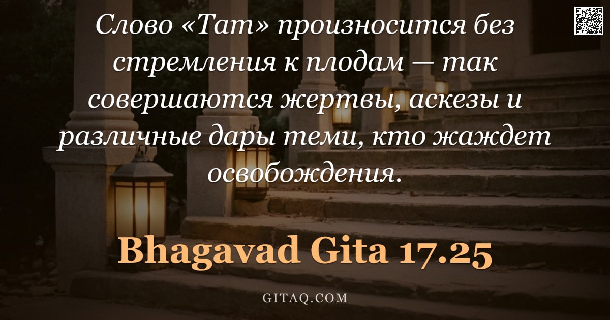 Бхагавад-гита 17.25 — "Слово «Тат» произносится без стремления к плодам — так совершаются жертвы, аскезы и различные дары т"