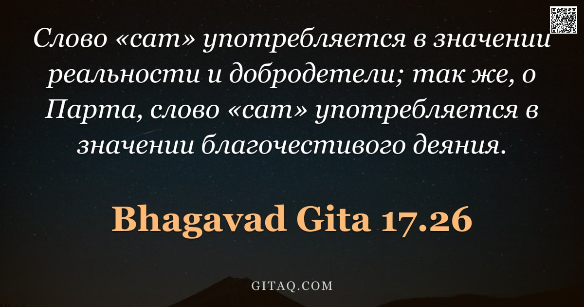 Бхагавад-гита 17.26 — "Слово «сат» употребляется в значении реальности и добродетели; так же, о Парта, слово «сат» употребл"