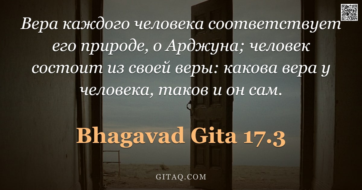Бхагавад-гита 17.3 — "Вера каждого человека соответствует его природе, о Арджуна; человек состоит из своей веры: какова ве"