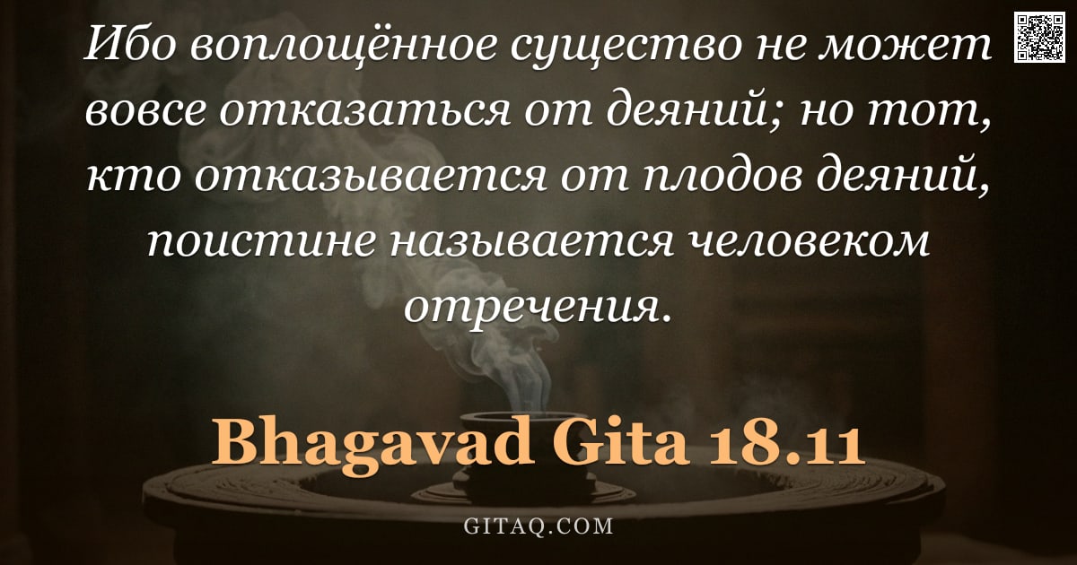 Бхагавад-гита 18.11 — "Ибо воплощённое существо не может вовсе отказаться от деяний; но тот, кто отказывается от плодов дея"
