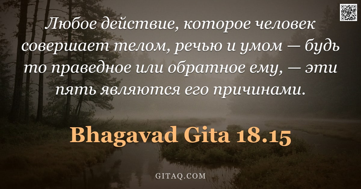 Бхагавад-гита 18.15 — "Любое действие, которое человек совершает телом, речью и умом — будь то праведное или обратное ему, "