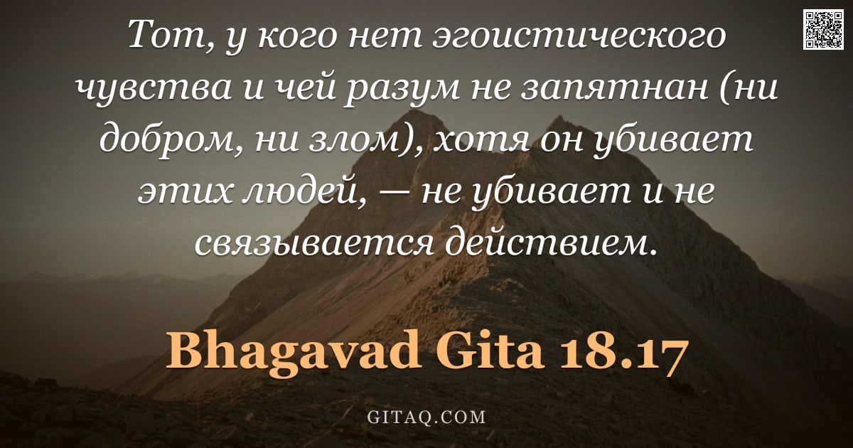 Бхагавад-гита 18.17 — "Тот, у кого нет эгоистического чувства и чей разум не запятнан (ни добром, ни злом), хотя он убивает"