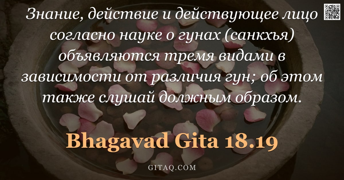 Бхагавад-гита 18.19 — "Знание, действие и действующее лицо согласно науке о гунах (санкхья) объявляются тремя видами в зави"
