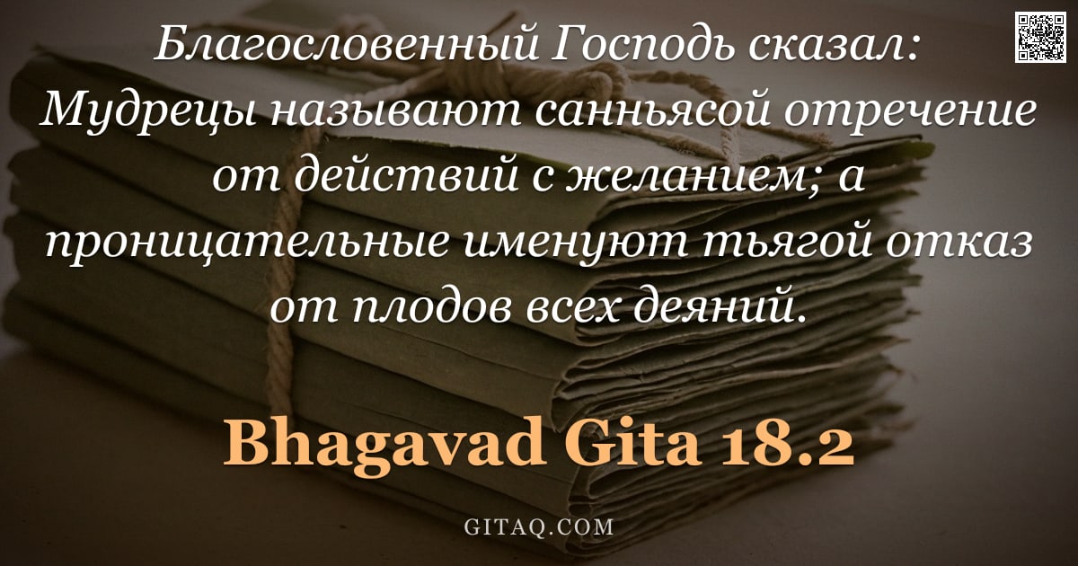 Бхагавад-гита 18.2 — "Благословенный Господь сказал: Мудрецы называют санньясой отречение от действий с желанием; а прониц"