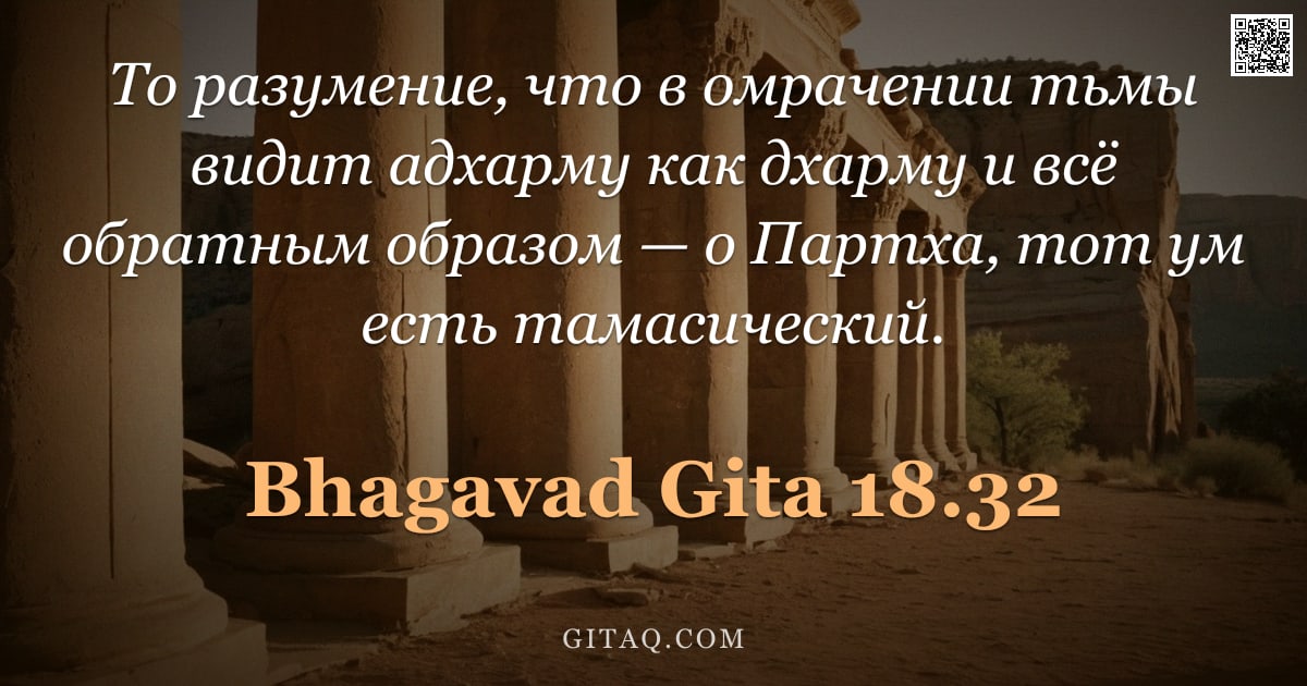 Бхагавад-гита 18.32 — "То разумение, что в омрачении тьмы видит адхарму как дхарму и всё обратным образом — о Партха, тот у"